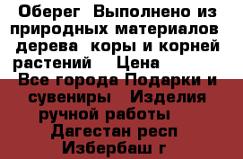 Оберег. Выполнено из природных материалов: дерева, коры и корней растений. › Цена ­ 1 000 - Все города Подарки и сувениры » Изделия ручной работы   . Дагестан респ.,Избербаш г.